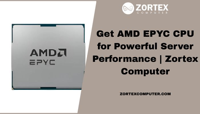 Get AMD EPYC CPU for Powerful Server Performance | Zortex Computer
